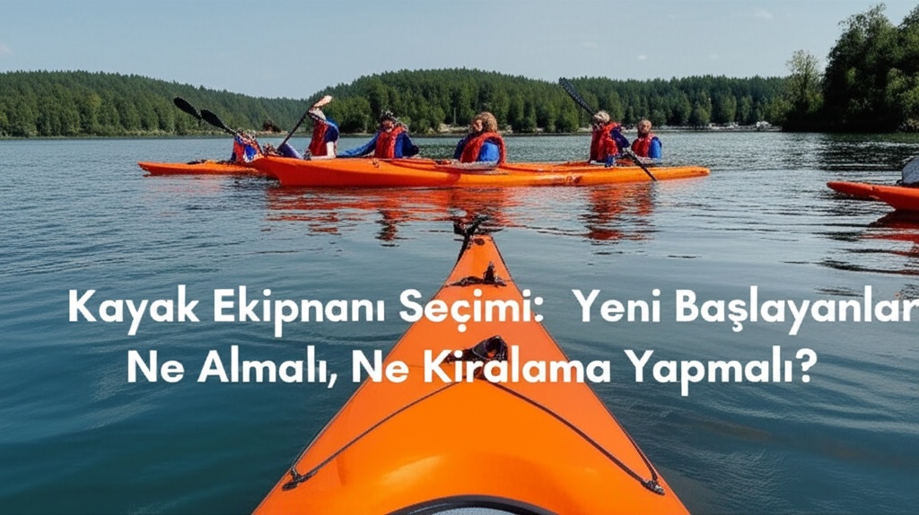 Kayak Ekipmanı Seçimi: Yeni Başlayanlar Ne Almalı, Ne Kiralama Yapmalı?